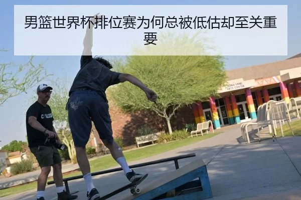 男篮世界杯排位赛为何总被低估却至关重要